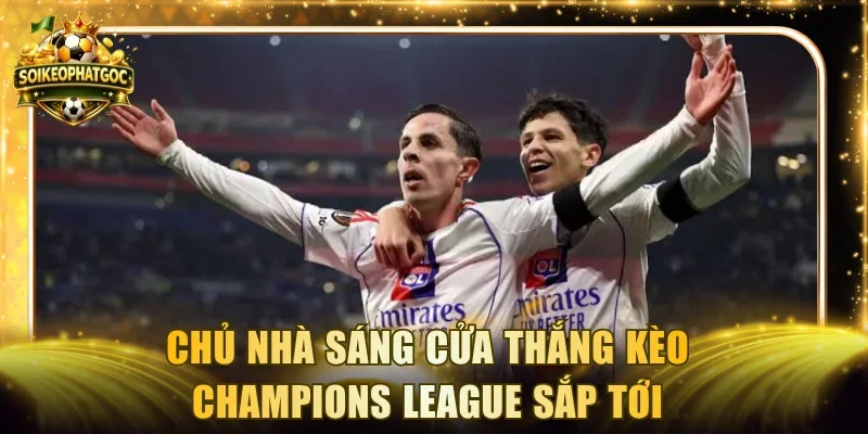 Chủ nhà sáng cửa thắng kèo Champions League sắp tới