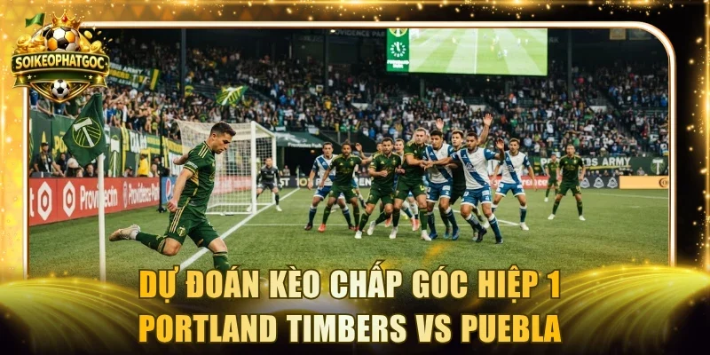 Dự đoán kèo chấp góc hiệp 1 Portland Timbers vs Puebla