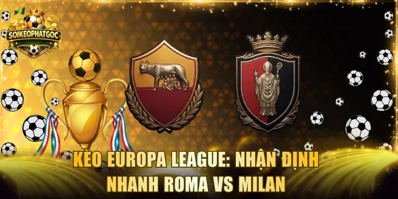 Kèo Europa League: Nhận Định Nhanh Trận Roma vs Milan