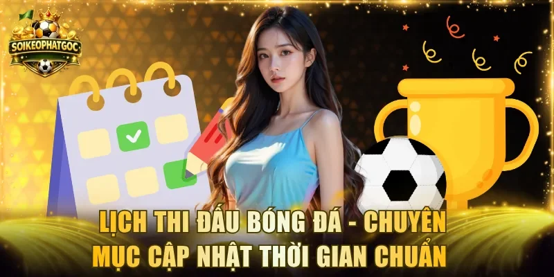 Lịch thi đấu bóng đá - Chuyên mục cập nhật thời gian chuẩn 