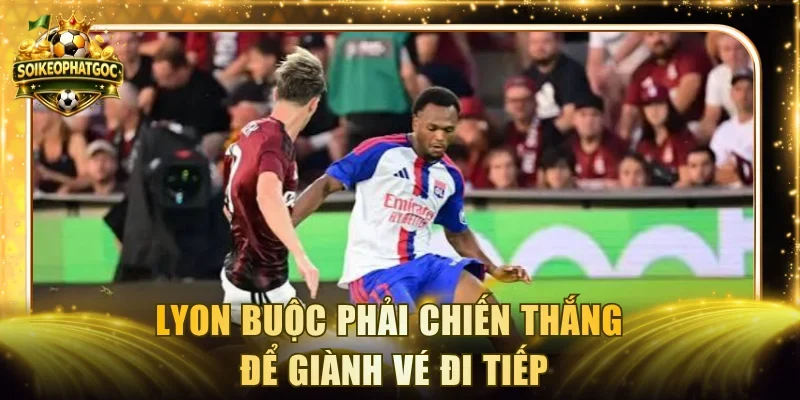 Lyon buộc phải chiến thắng để giành vé đi tiếp