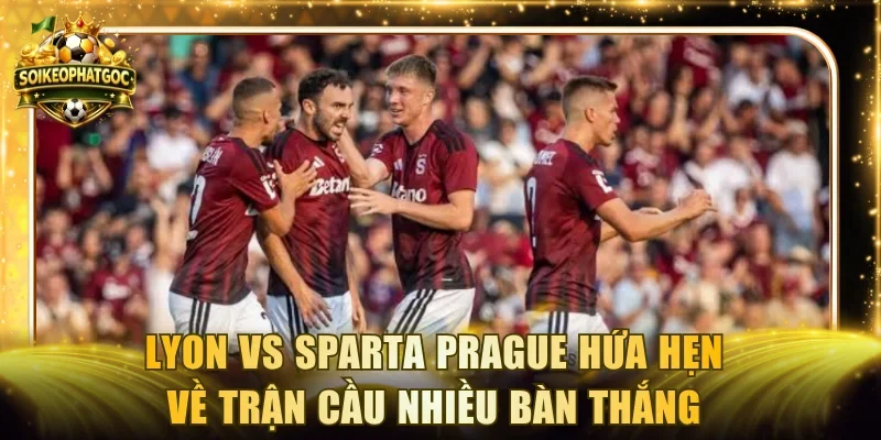 Lyon vs Sparta Prague hứa hẹn về trận cầu nhiều bàn thắng