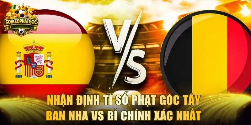 Nhận Định Tỉ Số Phạt Góc Tây Ban Nha Vs Bỉ Chính Xác Nhất