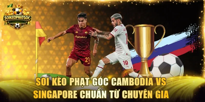 Soi Kèo Phạt Góc Cambodia Vs Singapore Chuẩn Từ Chuyên Gia