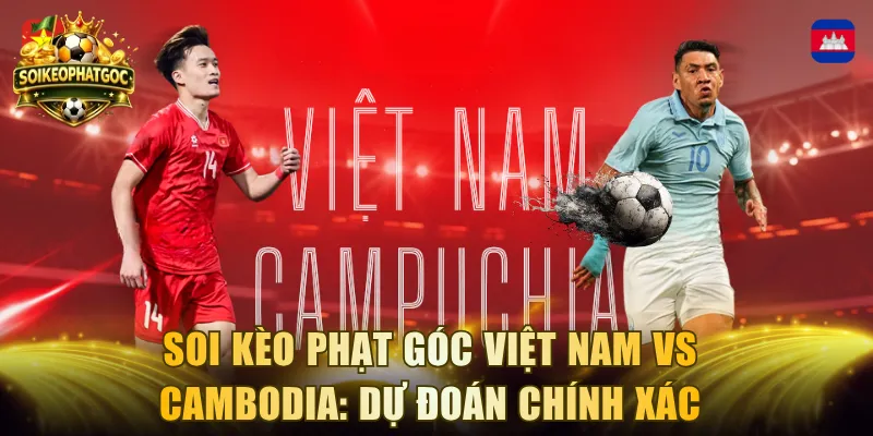 Soi Kèo Phạt Góc Việt Nam Vs Cambodia: Dự Đoán Chính Xác